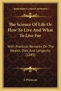 The Science of Life or How to Live and What to Live for: With Practical Remarks on the Health, Diet, and Longevity (1849)