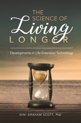 The Science of Living Longer: Developments in Life Extension Technology - Ph.D, Gini Graham Scott JD,