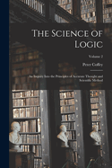 The Science of Logic: An Inquiry Into the Principles of Accurate Thought and Scientific Method; Volume 2