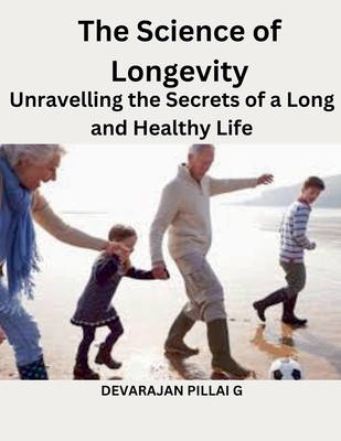 The Science of Longevity: Unravelling the Secrets of a Long and Healthy Life - G, Devarajan Pillai