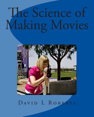 The Science of Making Movies: Full Color Version - Roberts, David L