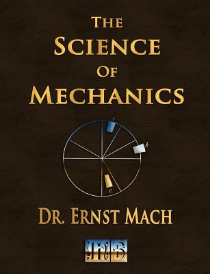 The Science of Mechanics - A Critical and Historical Account of Its Development - Mach, Ernst, Dr., and Ernst Mach, and McCormack, Thomas J (Translated by)