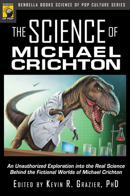 The Science of Michael Crichton: An Unauthorized Exploration Into the Real Science Behind the Fictional Worlds of Michael Crichton - Grazier, Kevin R (Editor)