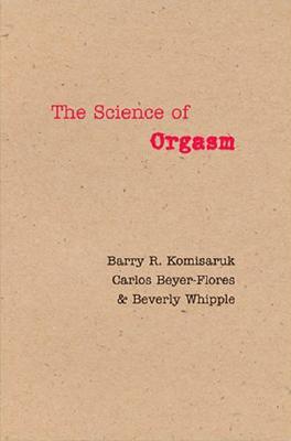 The Science of Orgasm - Komisaruk, Barry R, Dr., and Beyer-Flores, Carlos, Professor, and Whipple, Beverly, Dr., PH.D.