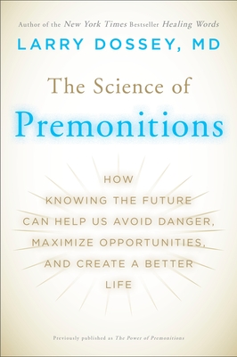 The Science of Premonitions: How Knowing the Future Can Help Us Avoid Danger, Maximize Opportunities, and Cre Ate a Better Life - Dossey, Larry