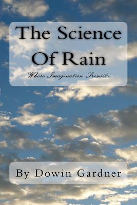 The Science Of Rain: Where Imagination Prevails. - Gardner, Dowin