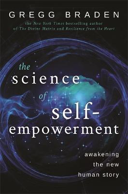 The Science of Self-Empowerment: Awakening the New Human Story - Braden, Gregg