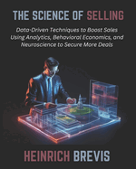 The Science of Selling: Data-Driven Techniques to Boost Sales Using Analytics, Behavioral Economics, and Neuroscience to Secure More Deals