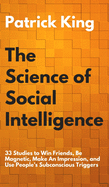 The Science of Social Intelligence: 33 Studies to Win Friends, Be Magnetic, Make An Impression, and Use People's Subconscious Triggers