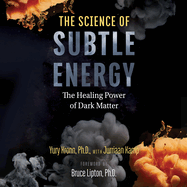 The Science of Subtle Energy: The Healing Power of Dark Matter