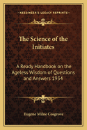 The Science of the Initiates: A Ready Handbook on the Ageless Wisdom of Questions and Answers 1934