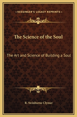 The Science of the Soul: The Art and Science of Building a Soul - Clymer, R Swinburne