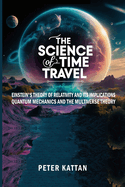The Science of Time Travel: Einstein's theory of relativity and its implications - Quantum mechanics and the multiverse theory