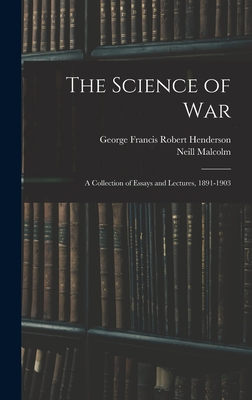 The Science of War: A Collection of Essays and Lectures, 1891-1903 - Malcolm, Neill, and Henderson, George Francis Robert