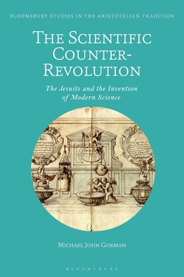 The Scientific Counter-Revolution: The Jesuits and the Invention of Modern Science - Gorman, Michael John, and Sgarbi, Marco (Editor)