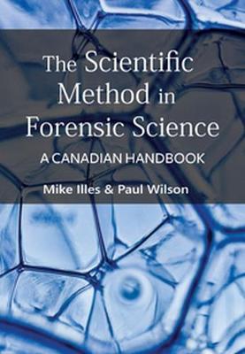 The Scientific Method in Forensic Science: A Canadian Handbook - Illes, Mike, and Wilson, Paul
