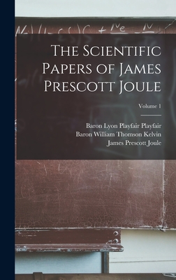 The Scientific Papers of James Prescott Joule; Volume 1 - Scoresby, William, and Kelvin, Baron William Thomson, and Playfair, Baron Lyon Playfair