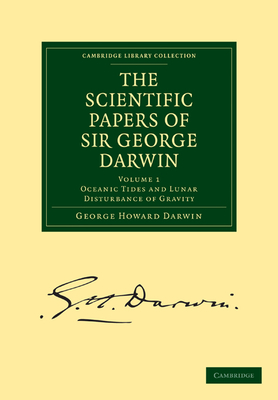 The Scientific Papers of Sir George Darwin: Oceanic Tides and Lunar Disturbance of Gravity - Darwin, George Howard