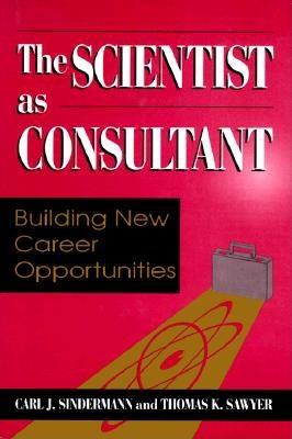 The Scientist as Consultant: Building New Career Opportunities - Sindermann, Carl J, Ph.D., and Sawyer, Thomas K