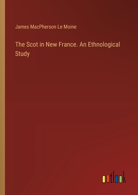 The Scot in New France. An Ethnological Study - Moine, James MacPherson Le