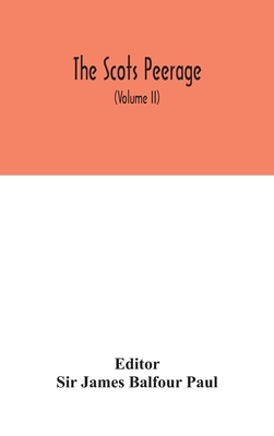 The Scots peerage: founded on Wood's ed. of Sir Robert Douglas's Peerage of Scotland; containing an historical and genealogical account of the nobility of that kingdom (Volume II) - James Balfour Paul, Sir (Editor)