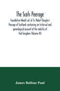 The Scots peerage: founded on Wood's ed. of Sir Robert Douglas's Peerage of Scotland; containing an historical and genealogical account of the nobility of that kingdom (Volume III)