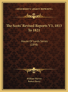The Scots' Revised Reports V3, 1813 to 1821: House of Lords Series (1898)