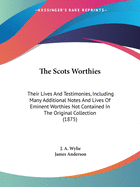 The Scots Worthies: Their Lives And Testimonies, Including Many Additional Notes And Lives Of Eminent Worthies Not Contained In The Original Collection (1875)