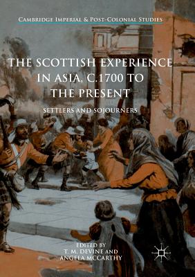 The Scottish Experience in Asia, C.1700 to the Present: Settlers and Sojourners - Devine, T M (Editor), and McCarthy, Angela (Editor)