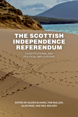 The Scottish Independence Referendum: Constitutional and Political Implications - McHarg, Aileen (Editor), and Mullen, Tom (Editor), and Page, Alan (Editor)