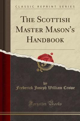 The Scottish Master Mason's Handbook (Classic Reprint) - Crowe, Frederick Joseph William