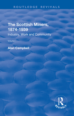 The Scottish Miners, 1874-1939: Volume 1: Industry, Work and Community - Campbell, Alan