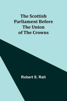 The Scottish Parliament Before the Union of the Crowns - Rait, Robert S