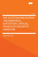 The Scottish Philosophy: Biographical Expository, Critical, from Hutcheson to Hamilton