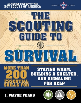 The Scouting Guide to Survival: An Officially-Licensed Book of the Boy Scouts of America: More Than 200 Essential Skills for Staying Warm, Building a Shelter, and Signaling for Help - The Boy Scouts of America, and Fears, J Wayne