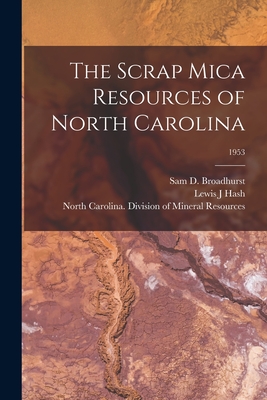 The Scrap Mica Resources of North Carolina; 1953 - Broadhurst, Sam D (Samuel Davis) 19 (Creator), and Hash, Lewis J, and North Carolina Division of Mineral R (Creator)