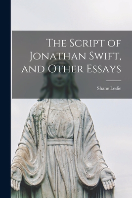 The Script of Jonathan Swift, and Other Essays - Leslie, Shane 1885-1971