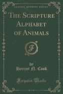 The Scripture Alphabet of Animals (Classic Reprint)