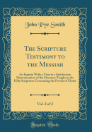 The Scripture Testimony to the Messiah, Vol. 2 of 2: An Inquiry with a View to a Satisfactory Determination of the Doctrine Taught in the Holy Scriptures Concerning the Person of Christ (Classic Reprint)