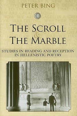 The Scroll and the Marble: Studies in Reading and Reception in Hellenistic Poetry - Bing, Peter
