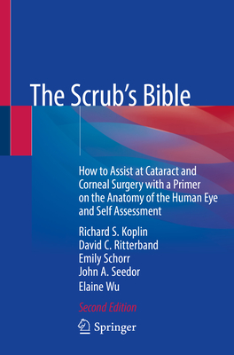 The Scrub's Bible: How to Assist at Cataract and Corneal Surgery with a Primer on the Anatomy of the Human Eye and Self Assessment - Koplin, Richard S, and Ritterband, David C, and Schorr, Emily