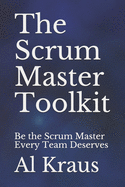 The Scrum Master Toolkit: Be the Scrum Master Every Team Deserves