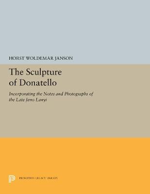 The Sculpture of Donatello: Incorporating the Notes and Photographs of the Late Jeno Lanyi - Janson, Horst Woldemar