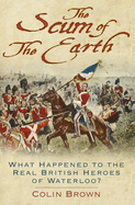 The Scum of the Earth: What Happened to the Real British Heroes of Waterloo?