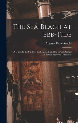 The Sea-beach at Ebb-tide: A Guide to the Study of the Seaweeds and the Lower Animal Life Found Between Tidemarks - Arnold, Augusta Foote