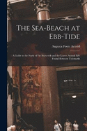 The Sea-beach at Ebb-tide: A Guide to the Study of the Seaweeds and the Lower Animal Life Found Between Tidemarks