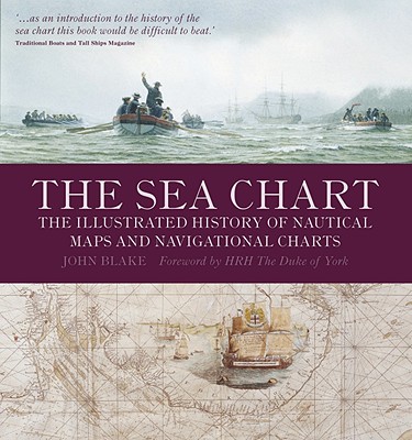 The Sea Chart: The Illustrated History of Nautical Maps and Navigational Charts - Blake, John