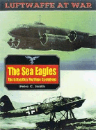 The Sea Eagles: The Luftwaffe's Maritime Operations 1939-1945 - Smith, Peter Charles