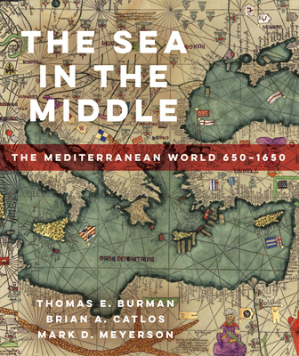 The Sea in the Middle: The Mediterranean World, 650-1650 - Burman, Thomas E, and Catlos, Brian A, and Meyerson, Mark D