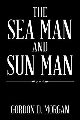 The Sea Man and Sun Man - Morgan, Gordon D